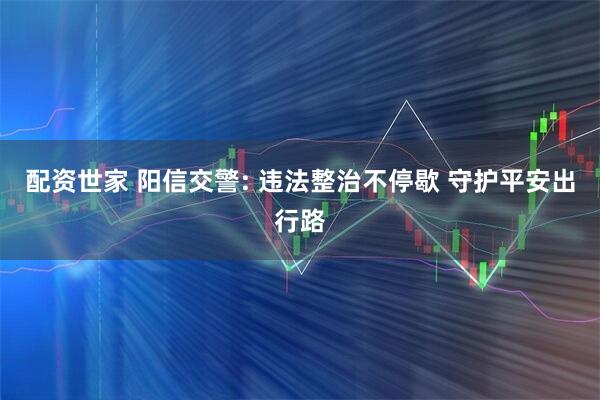 配资世家 阳信交警: 违法整治不停歇 守护平安出行路
