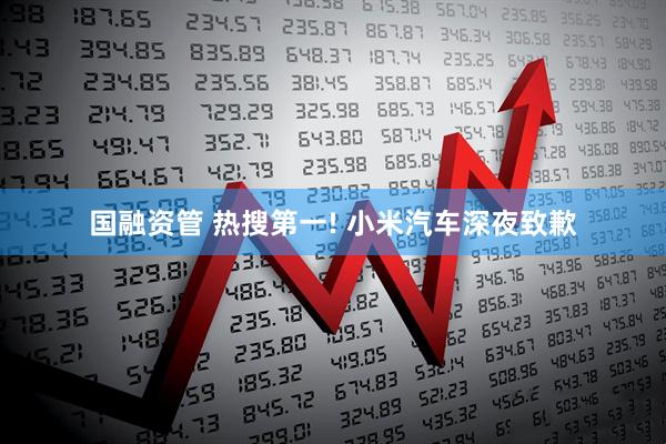 国融资管 热搜第一! 小米汽车深夜致歉