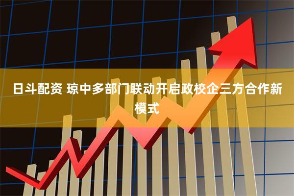 日斗配资 琼中多部门联动开启政校企三方合作新模式