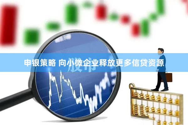 申银策略 向小微企业释放更多信贷资源
