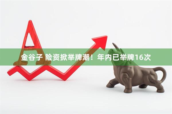金谷子 险资掀举牌潮！年内已举牌16次