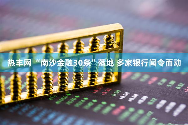 热丰网 “南沙金融30条”落地 多家银行闻令而动