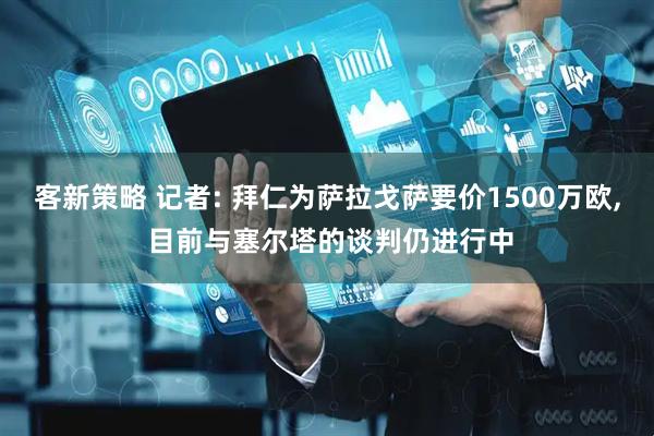 客新策略 记者: 拜仁为萨拉戈萨要价1500万欧, 目前与塞尔塔的谈判仍进行中