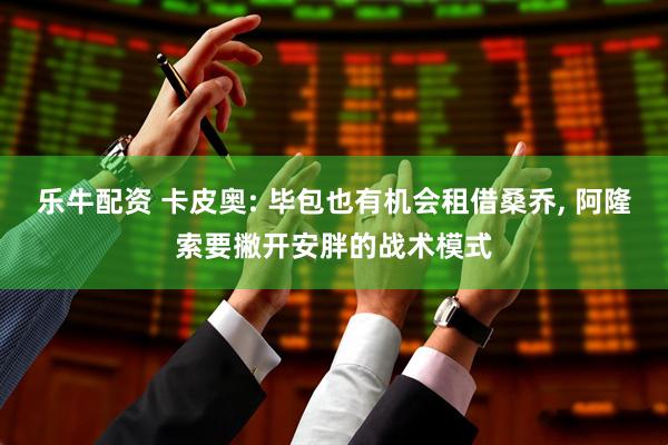 乐牛配资 卡皮奥: 毕包也有机会租借桑乔, 阿隆索要撇开安胖的战术模式
