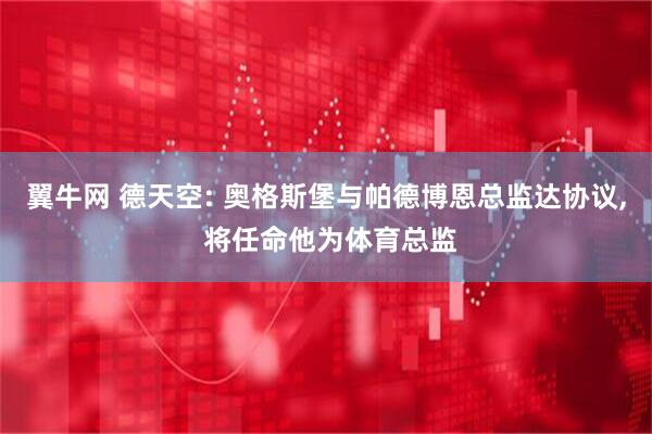 翼牛网 德天空: 奥格斯堡与帕德博恩总监达协议, 将任命他为体育总监