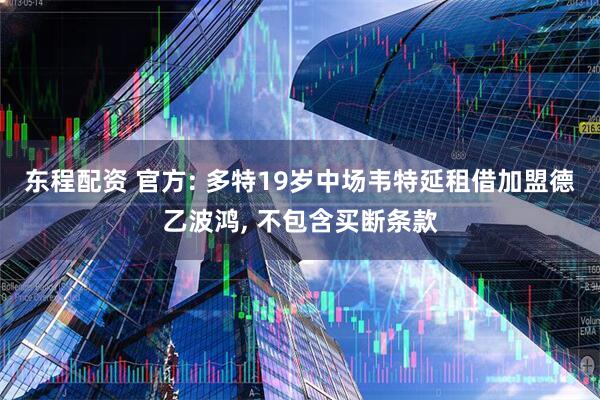 东程配资 官方: 多特19岁中场韦特延租借加盟德乙波鸿, 不包含买断条款