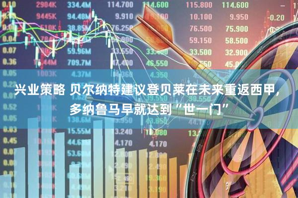 兴业策略 贝尔纳特建议登贝莱在未来重返西甲, 多纳鲁马早就达到“世一门”