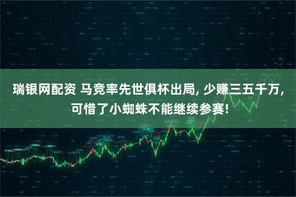 瑞银网配资 马竞率先世俱杯出局, 少赚三五千万, 可惜了小蜘蛛不能继续参赛!
