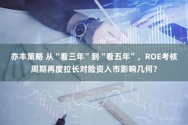 亦丰策略 从“看三年”到“看五年”，ROE考核周期再度拉长对险资入市影响几何？