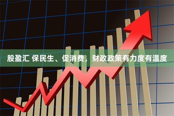 股盈汇 保民生、促消费，财政政策有力度有温度