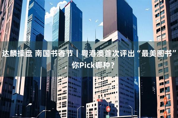 达麟操盘 南国书香节｜粤港澳首次评出“最美图书”，你Pick哪种？