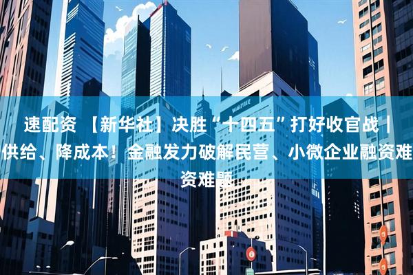 速配资 【新华社】决胜“十四五”打好收官战｜增供给、降成本！金融发力破解民营、小微企业融资难题