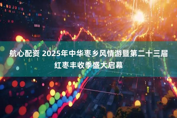 航心配资 2025年中华枣乡风情游暨第二十三届红枣丰收季盛大启幕