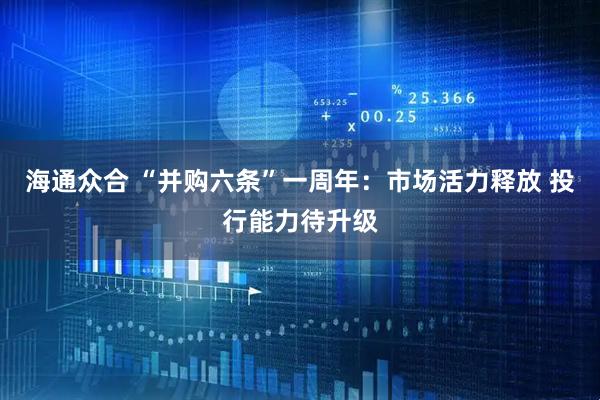海通众合 “并购六条”一周年：市场活力释放 投行能力待升级