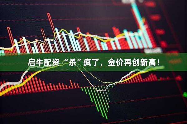 启牛配资 “杀”疯了，金价再创新高！