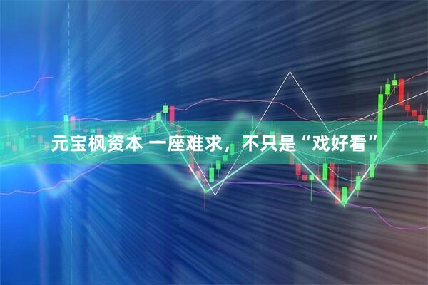 元宝枫资本 一座难求，不只是“戏好看”
