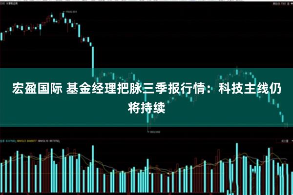 宏盈国际 基金经理把脉三季报行情：科技主线仍将持续