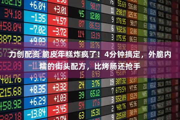 力创配资 脆皮年糕炸疯了！4分钟搞定，外脆内糯的街头配方，比烤肠还抢手