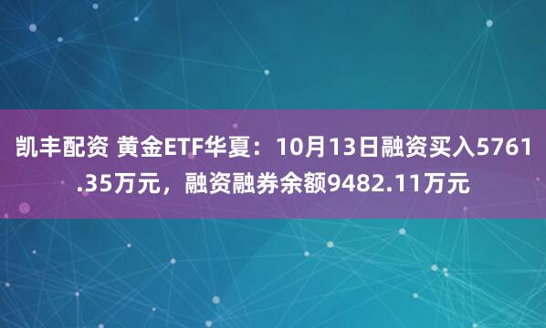 凯丰配资 黄金ETF华夏：10月13日融资买入5761.35万元，融资融券余额9482.11万元