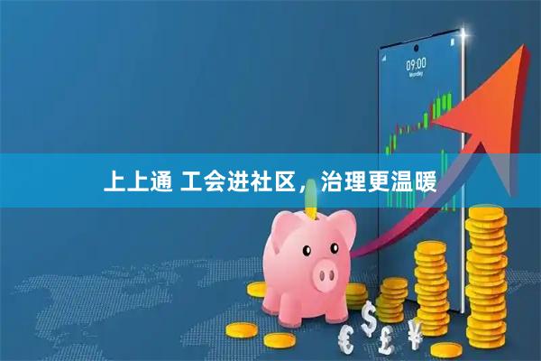 上上通 工会进社区，治理更温暖