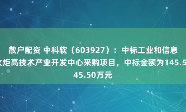 散户配资 中科软（603927）：中标工业和信息化部火炬高技术产业开发中心采购项目，中标金额为145.50万元