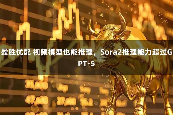 盈胜优配 视频模型也能推理，Sora2推理能力超过GPT-5