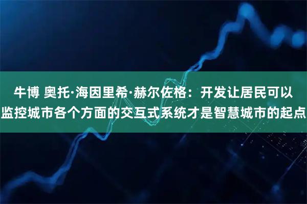 牛博 奥托·海因里希·赫尔佐格：开发让居民可以监控城市各个方面的交互式系统才是智慧城市的起点