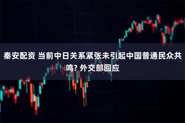 秦安配资 当前中日关系紧张未引起中国普通民众共鸣? 外交部回应