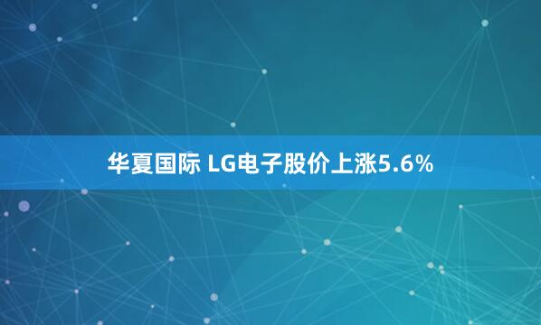 华夏国际 LG电子股价上涨5.6%