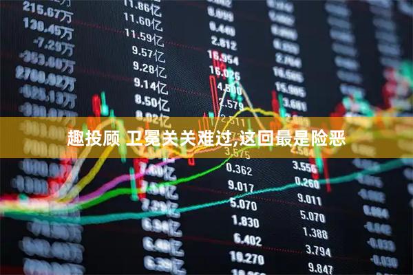 趣投顾 卫冕关关难过,这回最是险恶