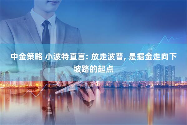 中金策略 小波特直言: 放走波普, 是掘金走向下坡路的起点